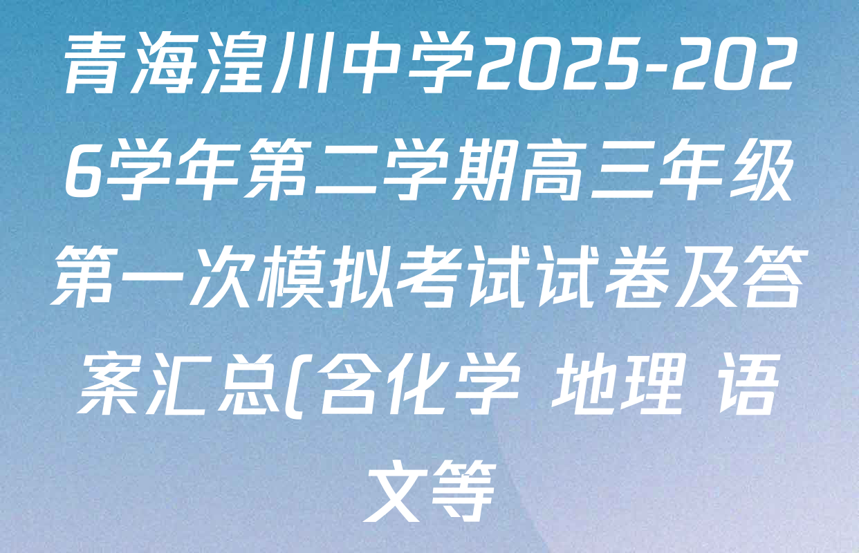 青海湟川中学2025-2026学年第二学期高三年级第一次模拟考试试卷及答案汇总(含化学 地理 语文等)